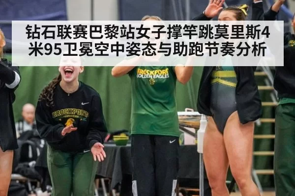 钻石联赛巴黎站女子撑竿跳莫里斯4米95卫冕空中姿态与助跑节奏分析(jiuyou)