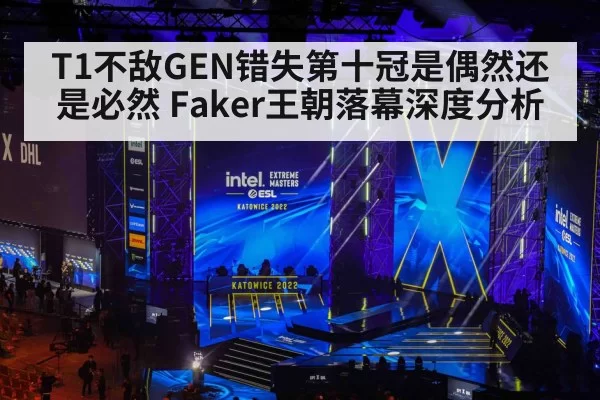 T1不敌GEN错失第十冠是偶然还是必然 Faker王朝落幕深度分析