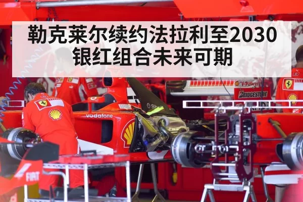 勒克莱尔续约法拉利至2030 银红组合未来可期