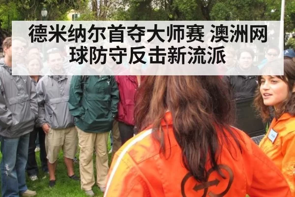 德米纳尔首夺大师赛 澳洲网球防守反击新流派