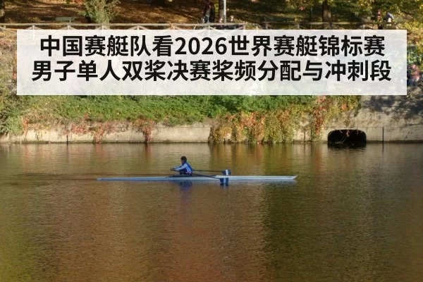 中国赛艇队看2026世界赛艇锦标赛男子单人双桨决赛桨频分配与冲刺段